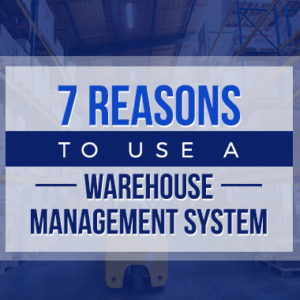 7 Reasons to Use a Warehouse Management System
