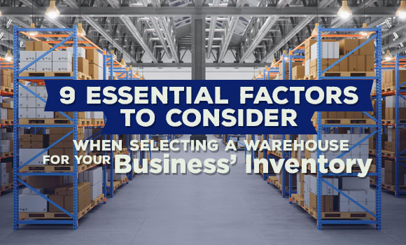 9 Essential Factors to Consider When Selecting a Warehouse for Your Business’ Inventory