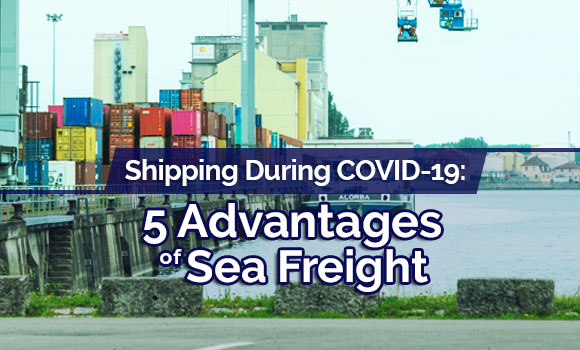 Shipping During COVID-19: 5 Advantages of Sea Freight