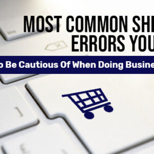 Most Common Shipping Errors You Need To Be Cautious Of When Doing Business Online