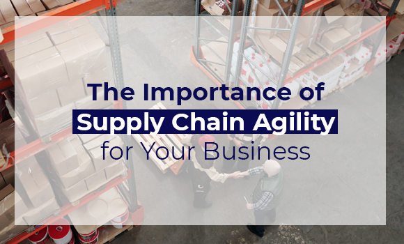 The Importance of Supply Chain Agility for Your Business