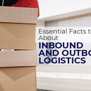 Essential Facts to Know About Inbound and Outbound Logistics