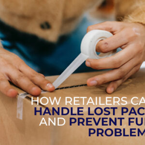 How Retailers Can Handle Lost Packages and Prevent Further Problems