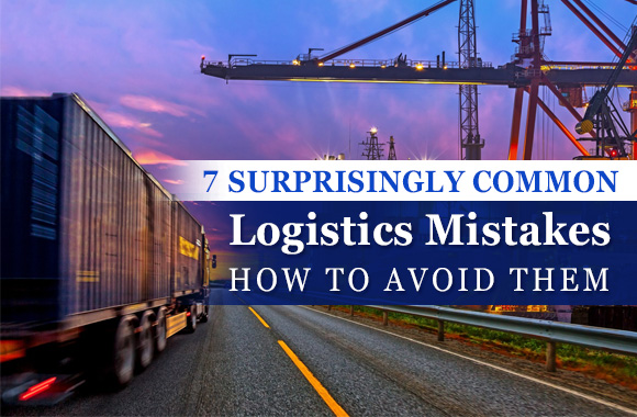 7 Surprisingly Common Logistics Mistakes and How to Avoid Them