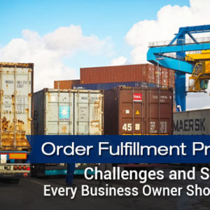 Order Fulfillment Process: Challenges and Solutions Every Business Owner Should Know