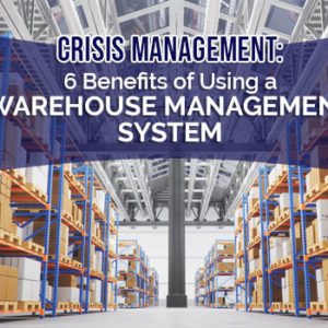 Crisis Management: 6 Benefits of Using a Warehouse Management System