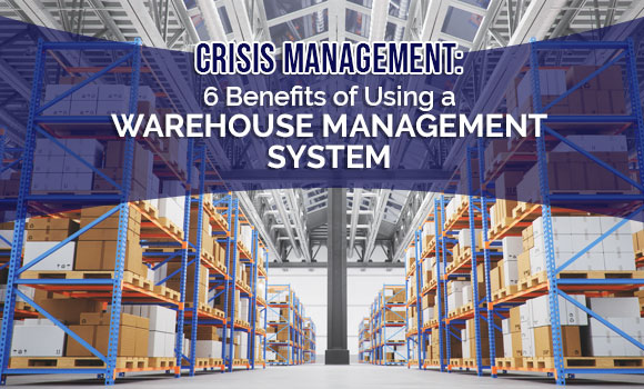 Crisis Management: 6 Benefits of Using a Warehouse Management System