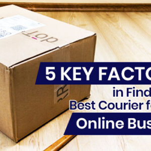 5 Key Factors in Finding the Best Courier for Your Online Business