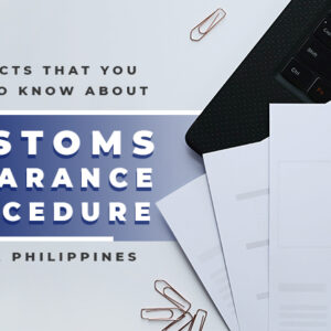 The Facts You Need to Know About Customs Clearance Procedure in the Philippines