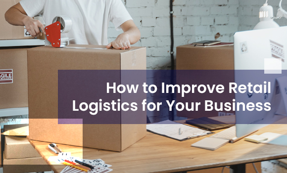 How to Improve Retail Logistics for Your Business
