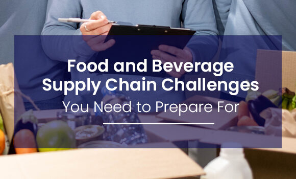 Food and Beverage Supply Chain Challenges You Need to Prepare For