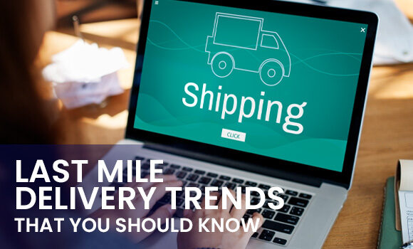 Last Mile Delivery Logistics Trends That You Should Know