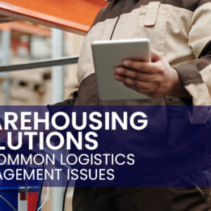 Warehousing Solutions to Common Logistics Management Issues